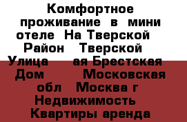 Комфортное проживание  в  мини-отеле «На Тверской» › Район ­ Тверской  › Улица ­ 1-ая Брестская › Дом ­ 36 - Московская обл., Москва г. Недвижимость » Квартиры аренда посуточно   